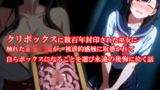 d 595004pl 320x180 - 『クリボックスに数百年封印された巫女に触れた女子〇生が、被虐的感触に取憑かれて自らボックスになることを選び永遠の後悔に泣く話』