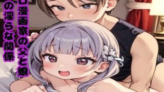 d 598054pl 320x180 - 禁断の果実を味わう夜〜エロ漫画家の父と娘の淫らな関係〜