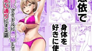 d 600176pl 320x180 - 巨乳アイドルに憑依して思い通りにする話