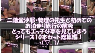 d 454072pl 320x180 - 【△100】二階堂沙耶・大学入学時からお付き合いをすることになった学校の物理の先生と初めてのお泊まり旅行の前夜にもの凄くエッチな夢を見てしまう。シリーズ10本セット全部入り総集編！