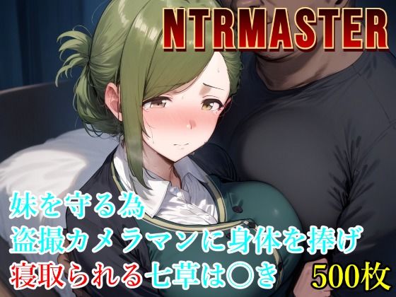 d 546897pl - NTRMASTER  妹を守る為盗撮カメラマンに身体を捧げ寝取られる七草は〇き