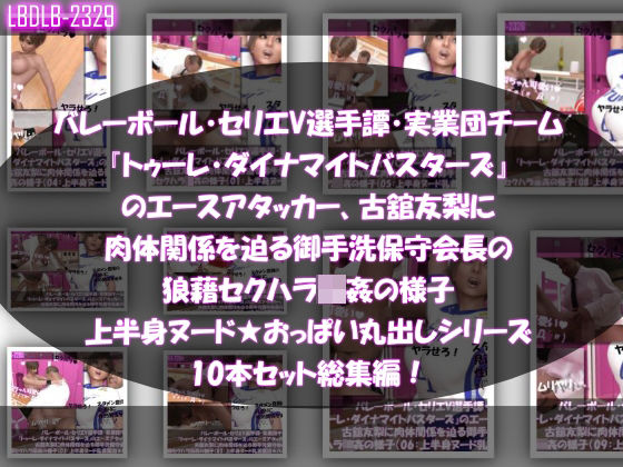 d 575263pl - 【●500△500】バレーボール・セリエV選手譚・実業団チーム『トゥーレ・ダイナマイトバスターズ』のエースアタッカー、古舘友梨に肉体関係を迫る御手洗保守会長の狼藉セクハラ強●の様子（上半身ヌード★オッパイ丸出しシリーズ10本セット総集編！）