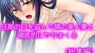 d 579649pl 320x180 - 旦那の目を盗んで隣の美人妻と徹底的にやりまくる  ＜総集編＞